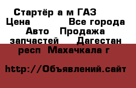 Стартёр а/м ГАЗ 51  › Цена ­ 4 500 - Все города Авто » Продажа запчастей   . Дагестан респ.,Махачкала г.